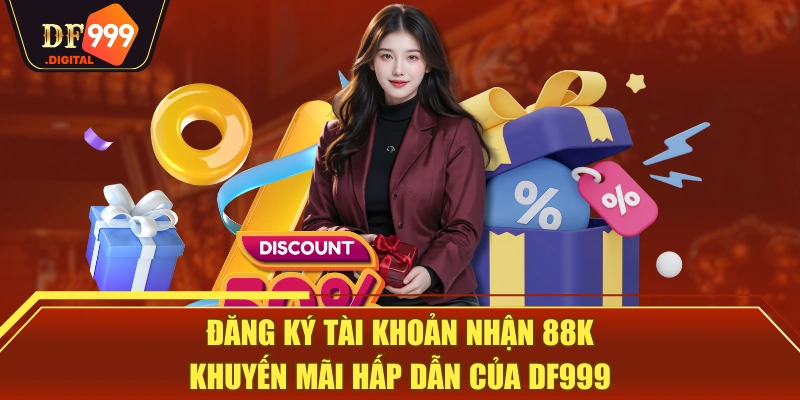 Đăng Ký Tài Khoản Nhận 88K - Khuyến Mãi Hấp Dẫn Của DF999
