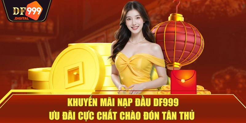Khuyến Mãi Nạp Đầu DF999 - Ưu Đãi Cực Chất Chào Đón Tân Thủ