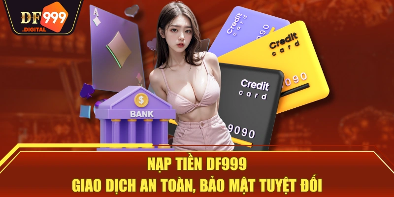 Nạp Tiền DF999 | Giao Dịch An Toàn, Bảo Mật Tuyệt Đối