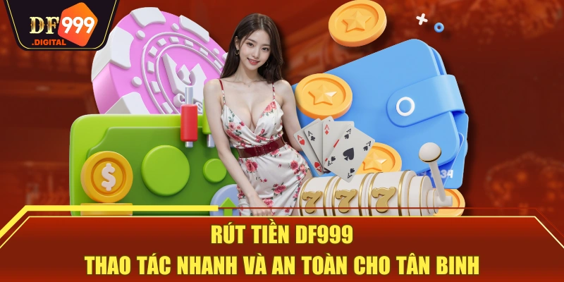 Rút Tiền DF999 | Thao Tác Nhanh Và An Toàn Cho Tân Binh