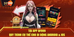 Tải App DF999 - Quy Trình Cụ Thể Cho Di Động Android & iOS